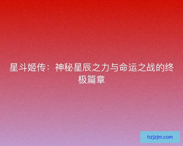 星斗姬传：神秘星辰之力与命运之战的终极篇章