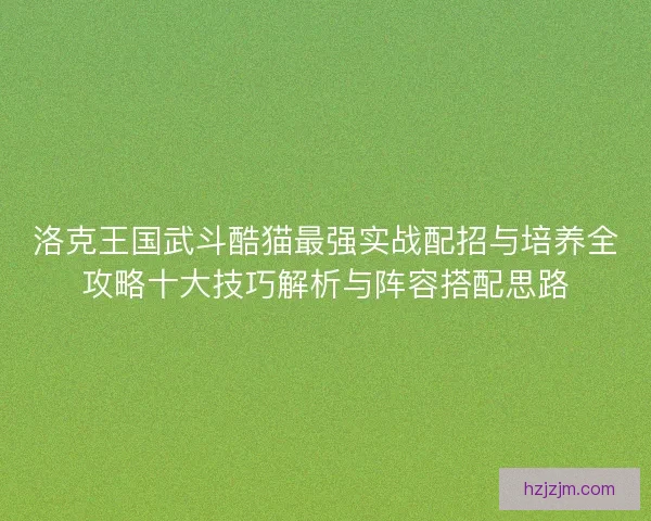 洛克王国武斗酷猫最强实战配招与培养全攻略十大技巧解析与阵容搭配思路