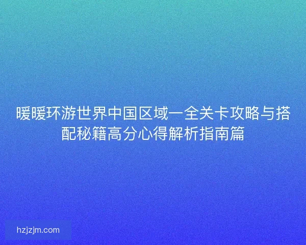 暖暖环游世界中国区域一全关卡攻略与搭配秘籍高分心得解析指南篇