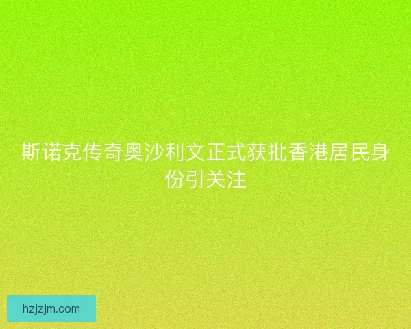 斯诺克传奇奥沙利文正式获批香港居民身份引关注