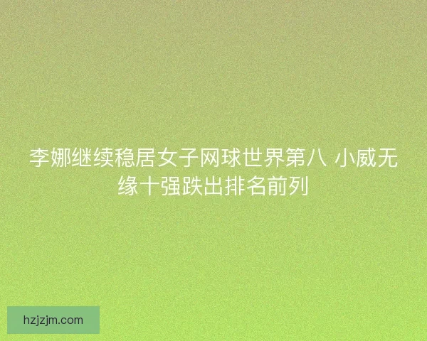 李娜继续稳居女子网球世界第八 小威无缘十强跌出排名前列 李娜继续稳居女子网球世界第八 小威无缘十强跌出排名前列