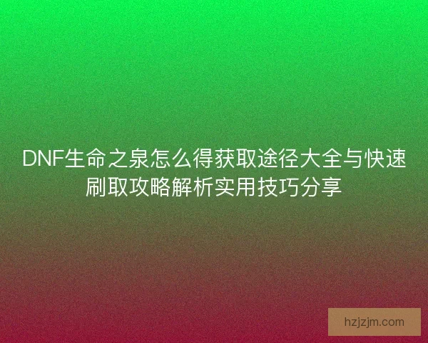 DNF生命之泉怎么得获取途径大全与快速刷取攻略解析实用技巧分享 DNF生命之泉怎么得获取途径大全与快速刷取攻略解析实用技巧分享