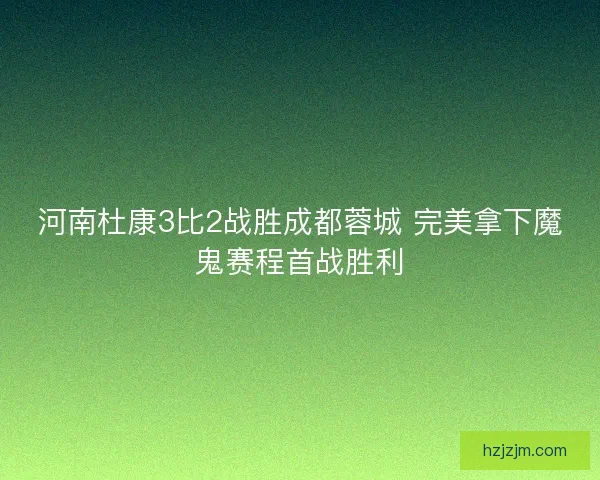 河南杜康3比2战胜成都蓉城 完美拿下魔鬼赛程首战胜利 河南杜康3比2战胜成都蓉城 完美拿下魔鬼赛程首战胜利
