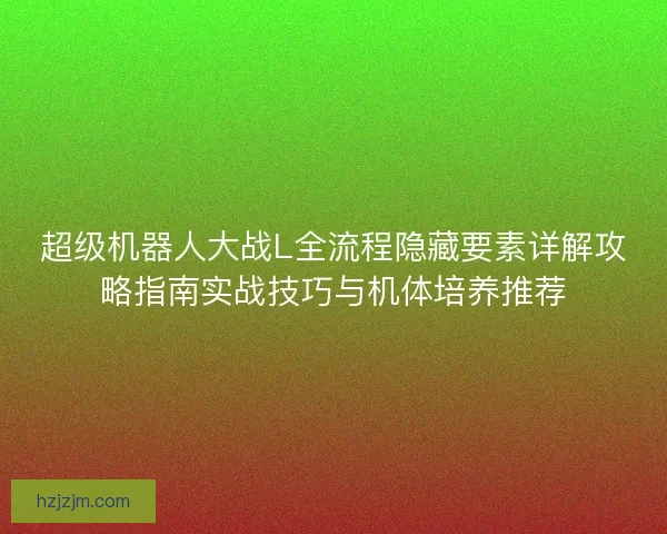 超级机器人大战L全流程隐藏要素详解攻略指南实战技巧与机体培养推荐 超级机器人大战L全流程隐藏要素详解攻略指南实战技巧与机体培养推荐