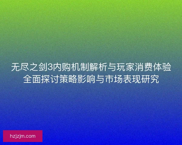 无尽之剑3内购机制解析与玩家消费体验全面探讨策略影响与市场表现研究