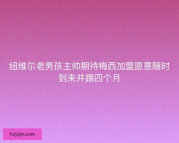 纽维尔老男孩主帅期待梅西加盟愿意随时到来并踢四个月