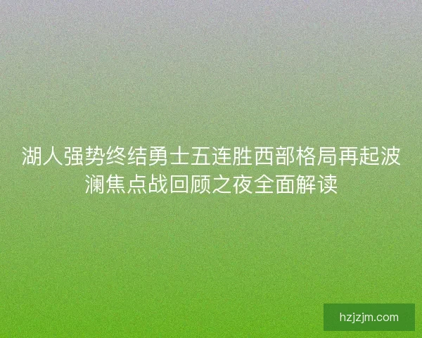 湖人强势终结勇士五连胜西部格局再起波澜焦点战回顾之夜全面解读